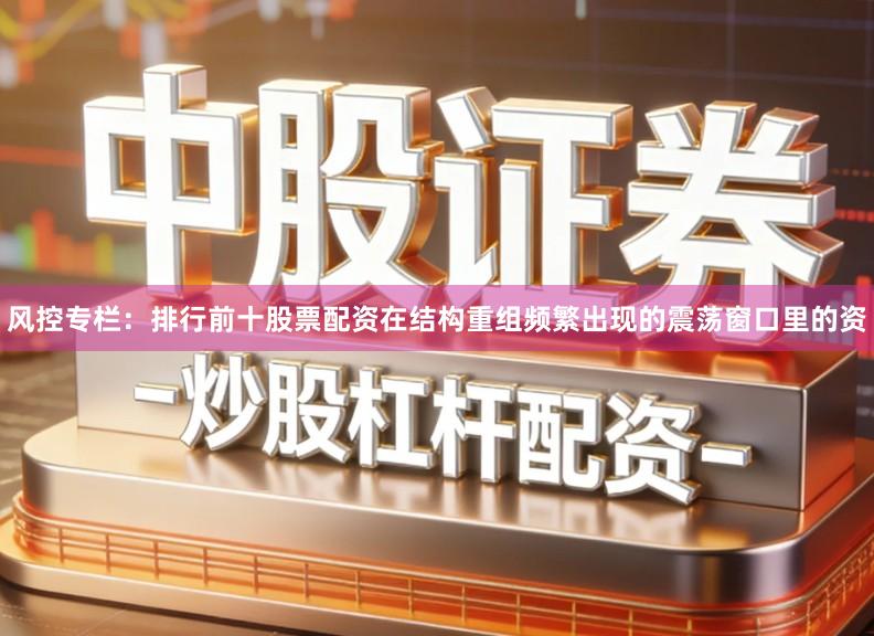 风控专栏：排行前十股票配资在结构重组频繁出现的震荡窗口里的资