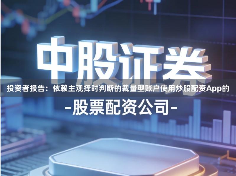 投资者报告：依赖主观择时判断的裁量型账户使用炒股配资App的