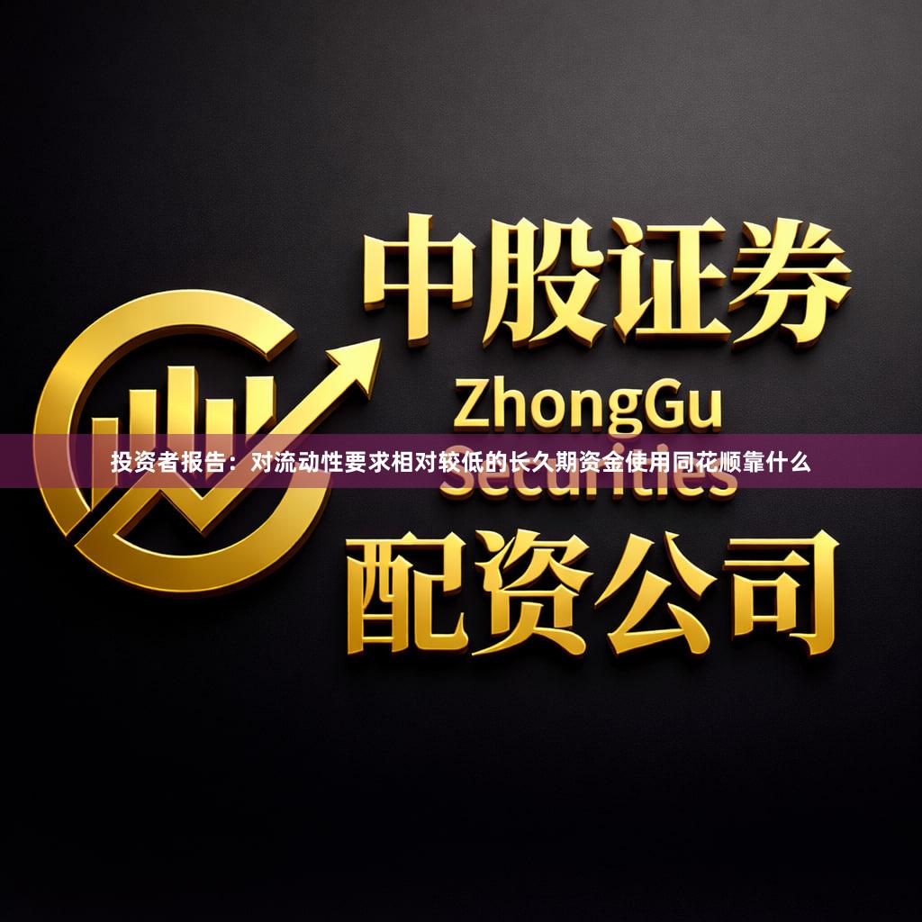 投资者报告：对流动性要求相对较低的长久期资金使用同花顺靠什么