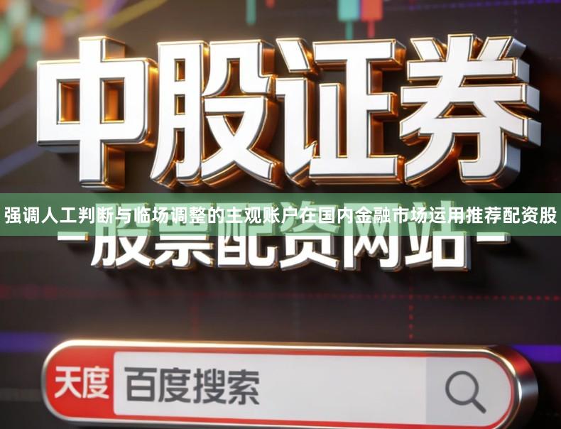 强调人工判断与临场调整的主观账户在国内金融市场运用推荐配资股