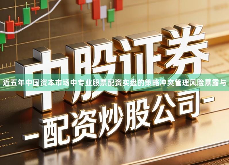 近五年中国资本市场中专业股票配资实盘的策略冲突管理风险暴露与