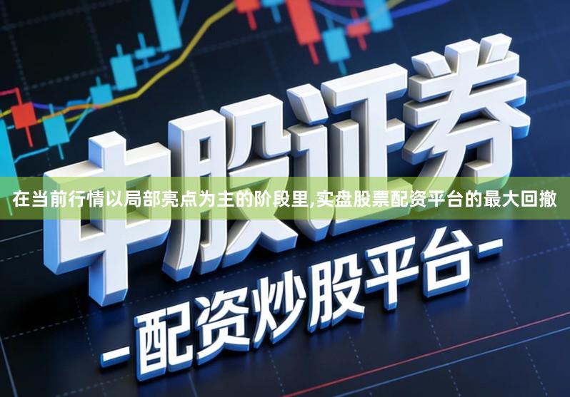在当前行情以局部亮点为主的阶段里,实盘股票配资平台的最大回撤