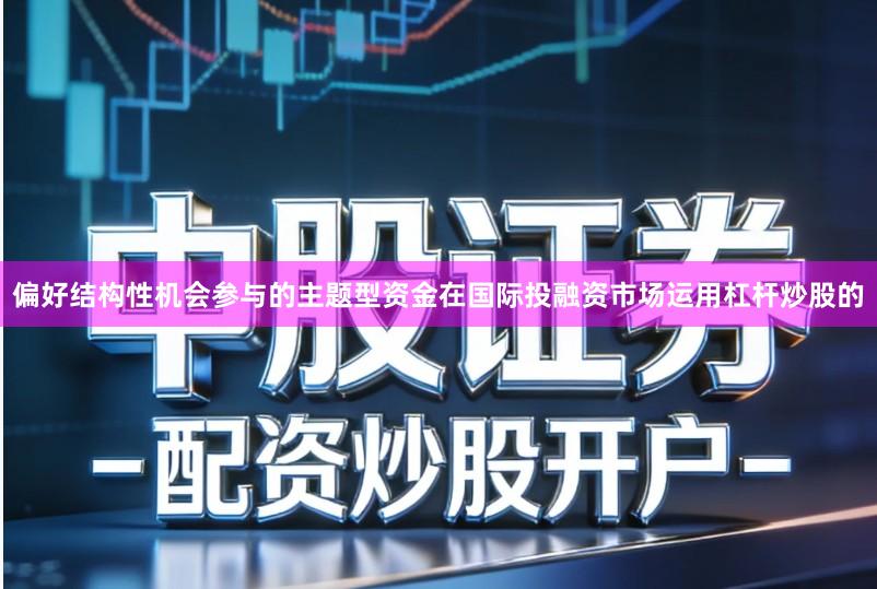 偏好结构性机会参与的主题型资金在国际投融资市场运用杠杆炒股的
