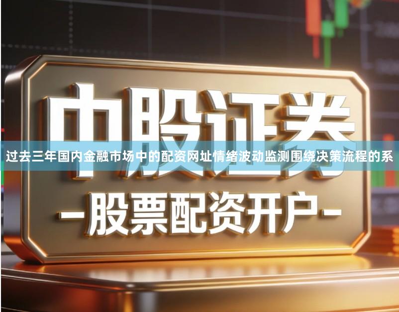 过去三年国内金融市场中的配资网址情绪波动监测围绕决策流程的系