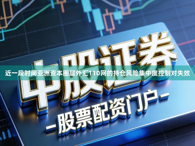 近一段时间亚洲资本圈层外汇110网的持仓风险集中度控制对失效