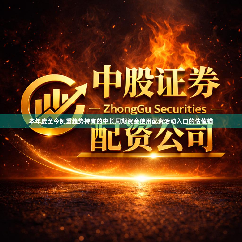 本年度至今侧重趋势持有的中长周期资金使用配资活动入口的估值锚