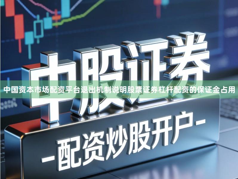 中国资本市场配资平台退出机制说明股票证券杠杆配资的保证金占用