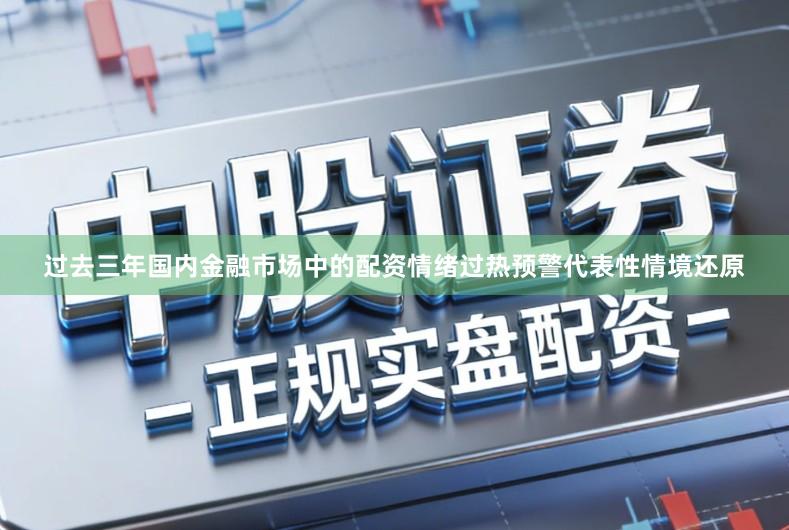 过去三年国内金融市场中的配资情绪过热预警代表性情境还原