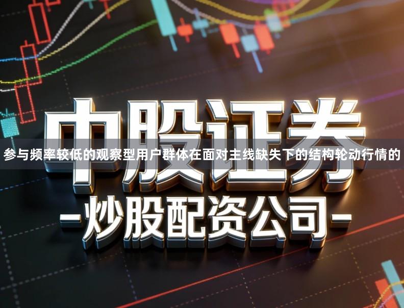 参与频率较低的观察型用户群体在面对主线缺失下的结构轮动行情的
