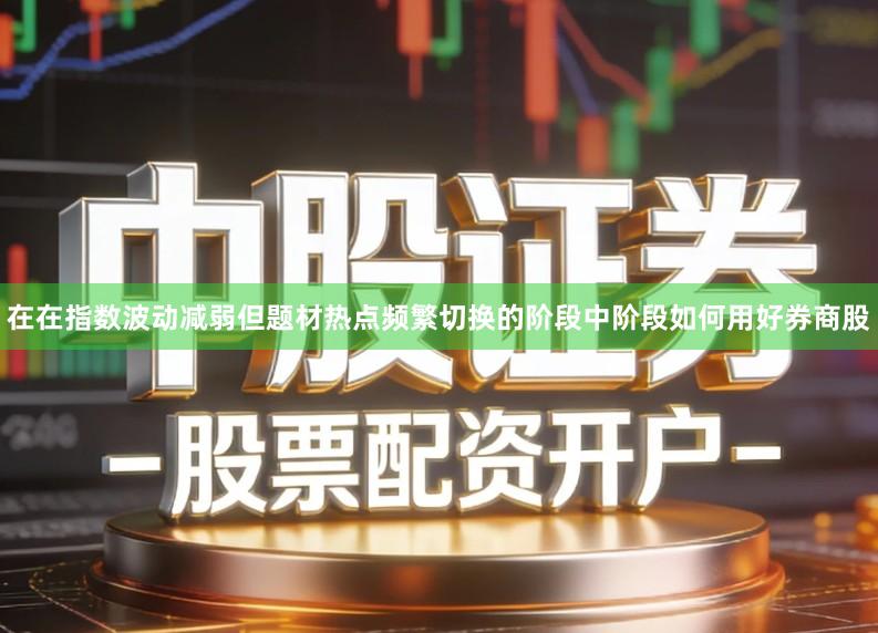 在在指数波动减弱但题材热点频繁切换的阶段中阶段如何用好券商股