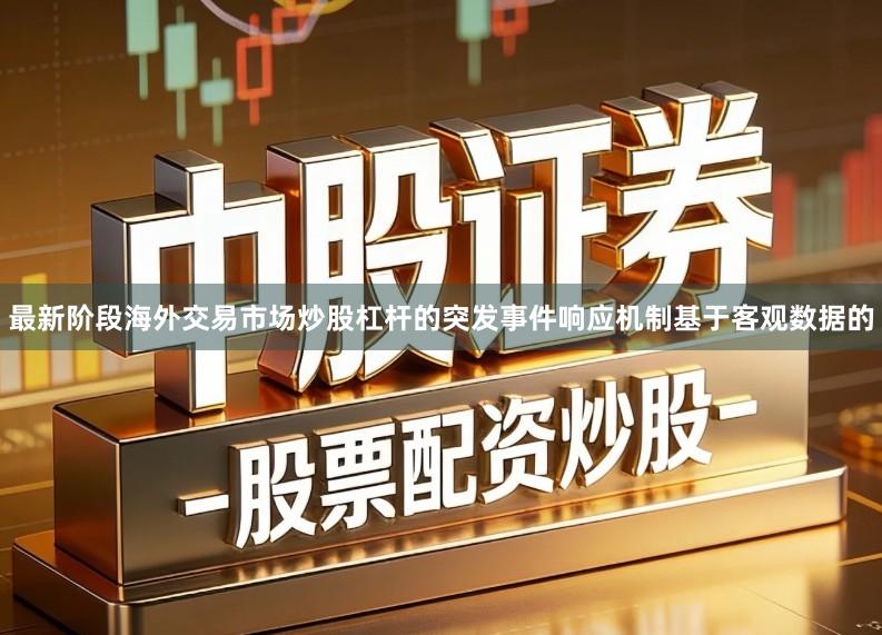 最新阶段海外交易市场炒股杠杆的突发事件响应机制基于客观数据的