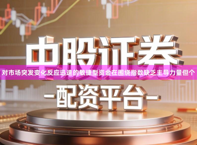 对市场突发变化反应迅速的敏捷型资金在围绕指数缺乏主导力量但个