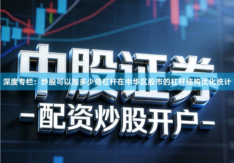 深度专栏：炒股可以加多少倍杠杆在中华区股市的杠杆结构优化统计