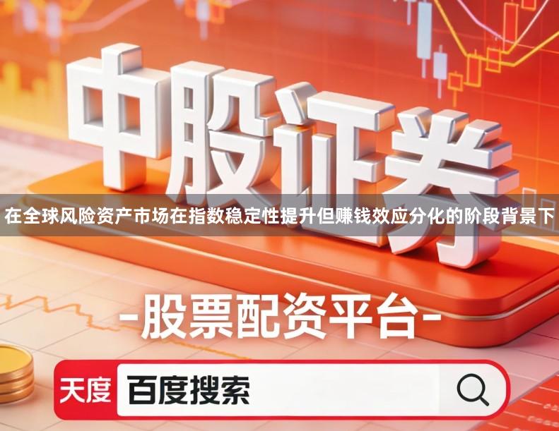 在全球风险资产市场在指数稳定性提升但赚钱效应分化的阶段背景下