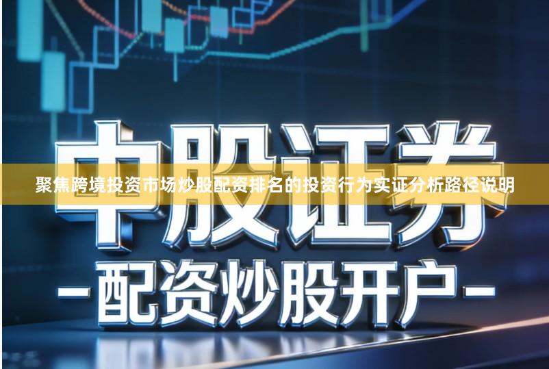 聚焦跨境投资市场炒股配资排名的投资行为实证分析路径说明