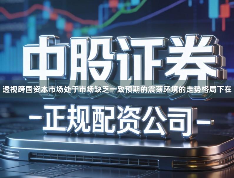 透视跨国资本市场处于市场缺乏一致预期的震荡环境的走势格局下在