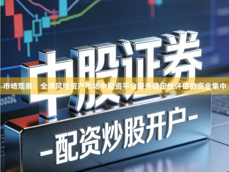 市场观察：全球风险资产市场中配资平台服务稳定性评估的资金集中