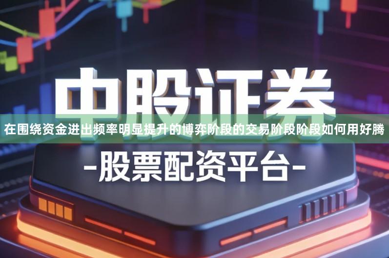 在围绕资金进出频率明显提升的博弈阶段的交易阶段阶段如何用好腾