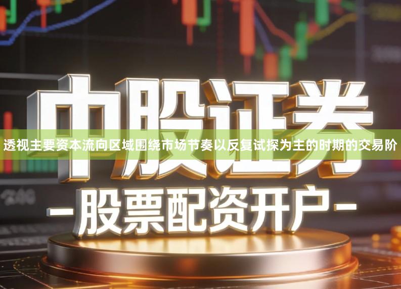 透视主要资本流向区域围绕市场节奏以反复试探为主的时期的交易阶