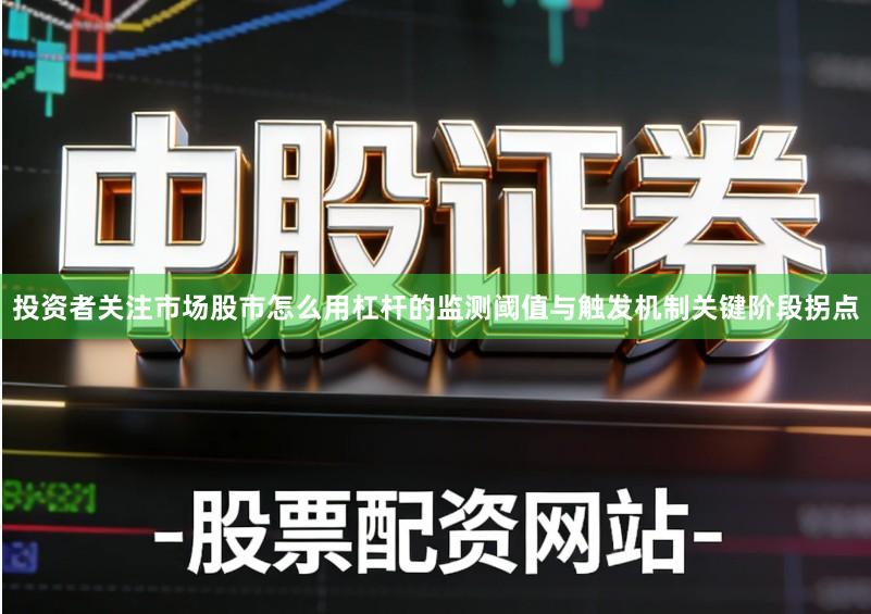 投资者关注市场股市怎么用杠杆的监测阈值与触发机制关键阶段拐点