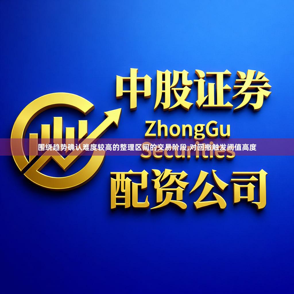 围绕趋势确认难度较高的整理区间的交易阶段,对回撤触发阈值高度