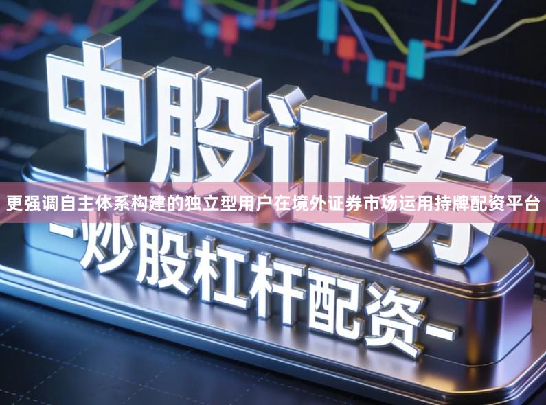 更强调自主体系构建的独立型用户在境外证券市场运用持牌配资平台