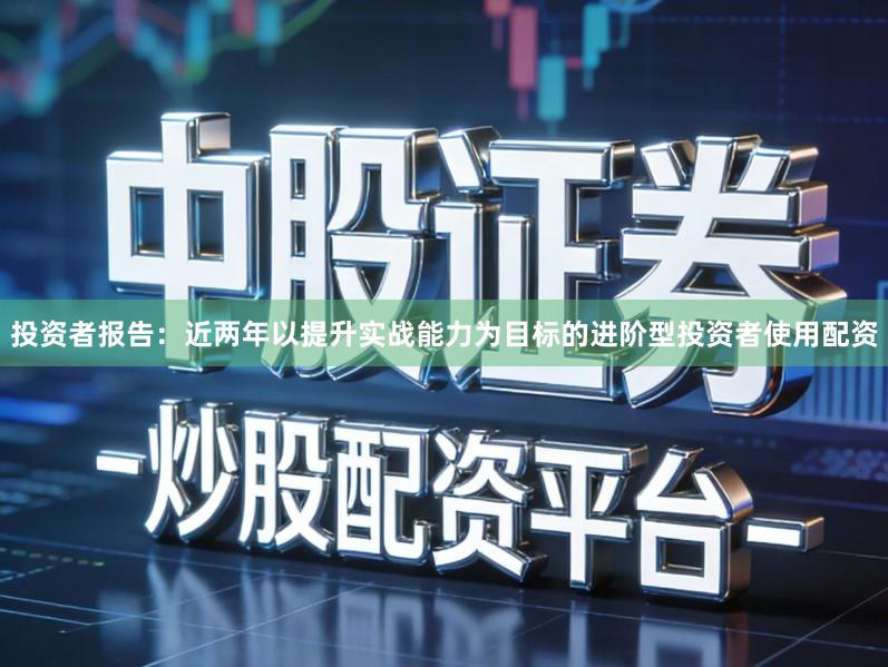 投资者报告：近两年以提升实战能力为目标的进阶型投资者使用配资