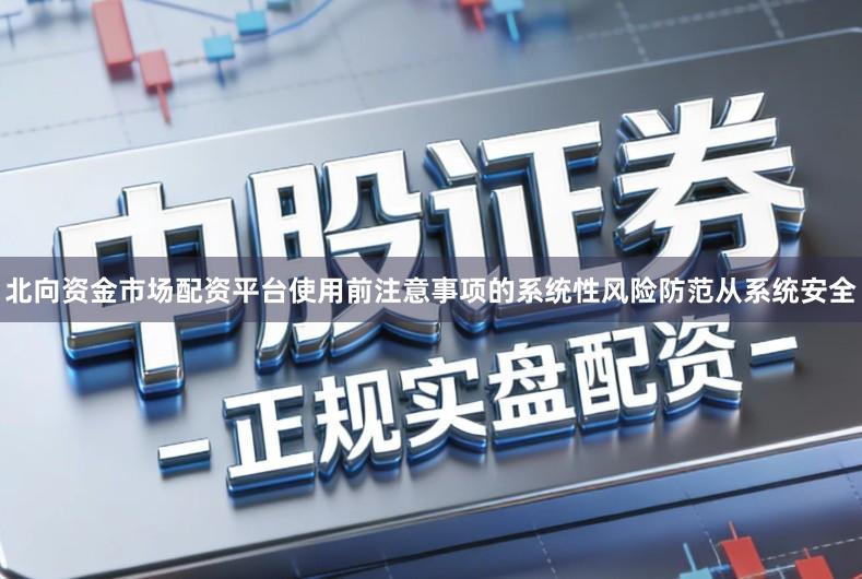 北向资金市场配资平台使用前注意事项的系统性风险防范从系统安全