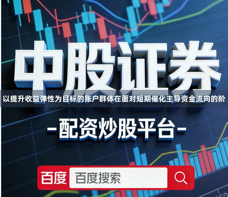 以提升收益弹性为目标的账户群体在面对短期催化主导资金流向的阶