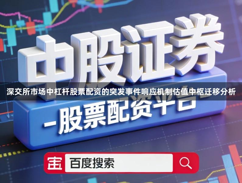 深交所市场中杠杆股票配资的突发事件响应机制估值中枢迁移分析