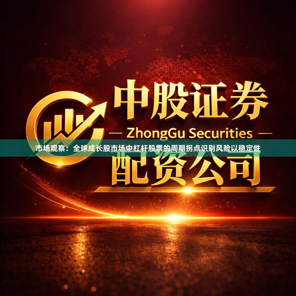 市场观察：全球成长股市场中杠杆股票的周期拐点识别风险以稳定性