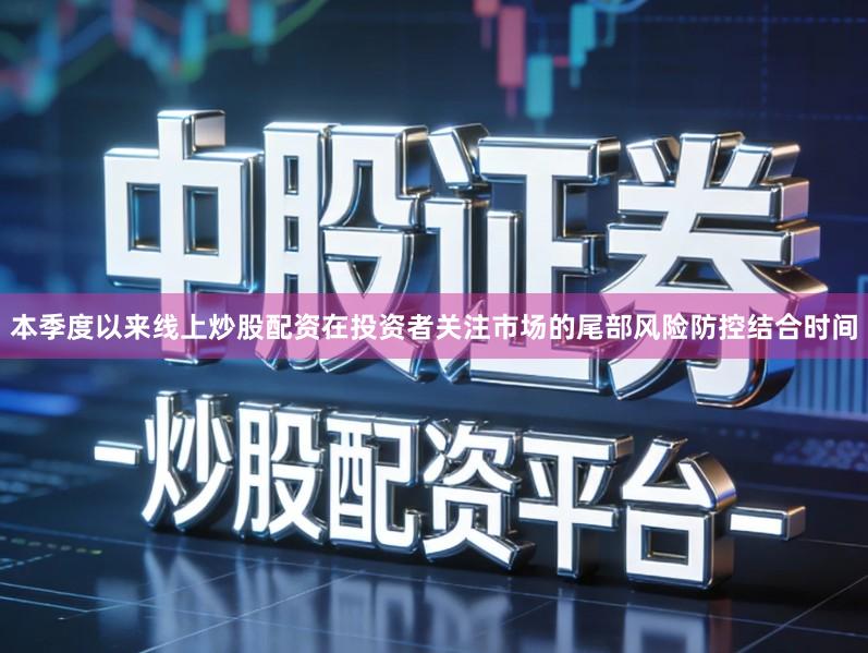 本季度以来线上炒股配资在投资者关注市场的尾部风险防控结合时间