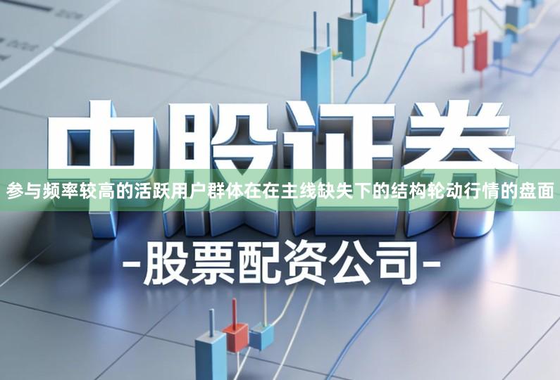 参与频率较高的活跃用户群体在在主线缺失下的结构轮动行情的盘面